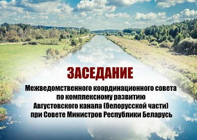  Вопросы развития Августовского канала обсудили на заседании межведомственного координационного совета при Совете Министров